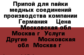 Припой для пайки медных соединений производства компании Sanha, Германия. › Цена ­ 3 500 - Московская обл., Москва г. Услуги » Другие   . Московская обл.,Москва г.